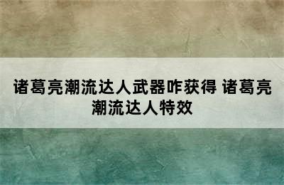 诸葛亮潮流达人武器咋获得 诸葛亮潮流达人特效